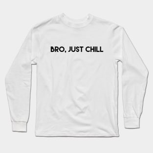 BRO, JUST CHILL Long Sleeve T-Shirt